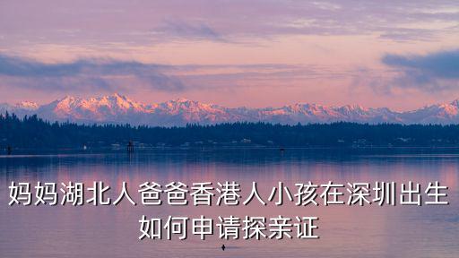 媽媽湖北人爸爸香港人小孩在深圳出生如何申請?zhí)接H證