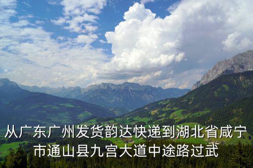 從廣東廣州發貨韻達快遞到湖北省咸寧市通山縣九宮大道中途路過武