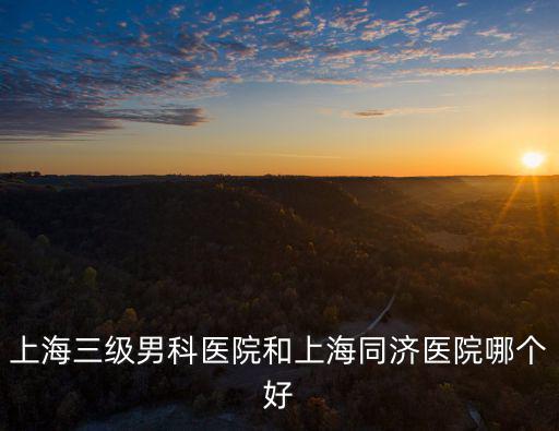 上海三級男科醫院和上海同濟醫院哪個好
