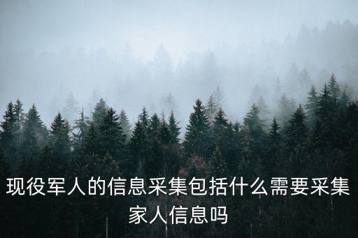 現役軍人的信息采集包括什么需要采集家人信息嗎