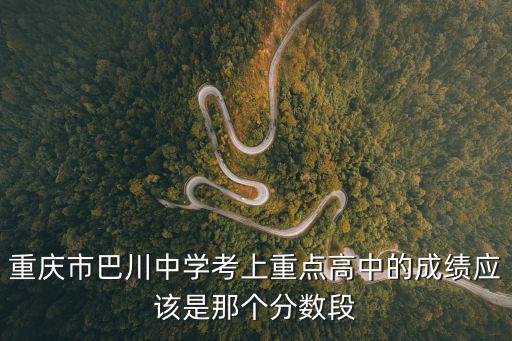 重慶市巴川中學考上重點高中的成績應該是那個分數段