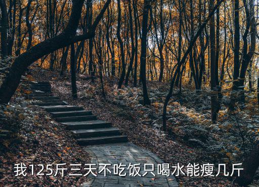 我125斤三天不吃飯只喝水能瘦幾斤