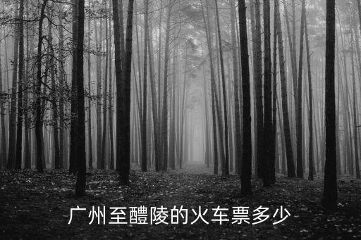 廣州至醴陵的火車票多少