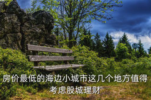 房價最低的海邊小城市這幾個地方值得考慮股城理財