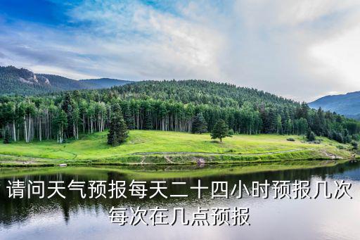 請問天氣預報每天二十四小時預報幾次每次在幾點預報