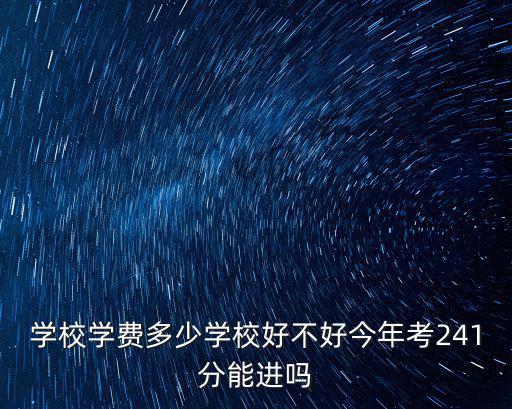 學(xué)校學(xué)費(fèi)多少學(xué)校好不好今年考241分能進(jìn)嗎