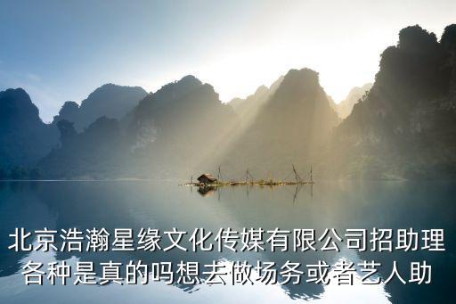 北京浩瀚星緣文化傳媒有限公司招助理各種是真的嗎想去做場務或者藝人助
