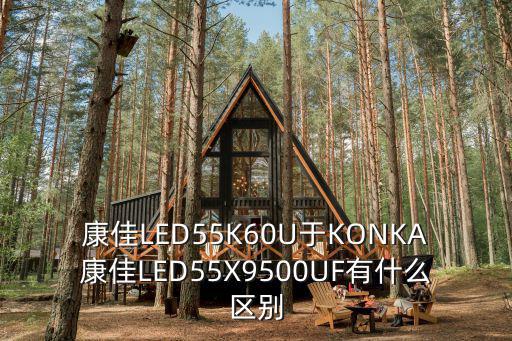 康佳LED55K60U于KONKA康佳LED55X9500UF有什么區別