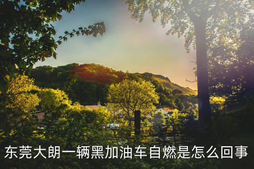 東莞大朗一輛黑加油車自燃是怎么回事