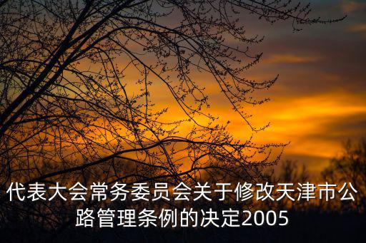 代表大會常務委員會關于修改天津市公路管理條例的決定2005