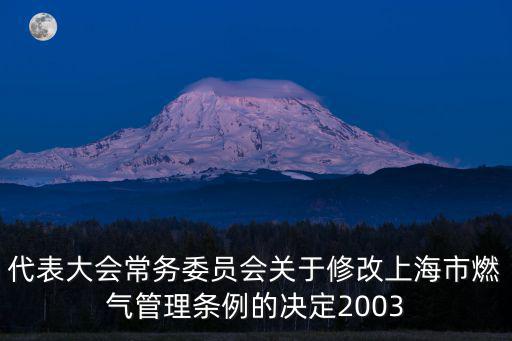 代表大會常務委員會關于修改上海市燃氣管理條例的決定2003
