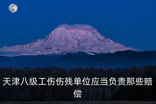 天津八級工傷傷殘單位應當負責那些賠償