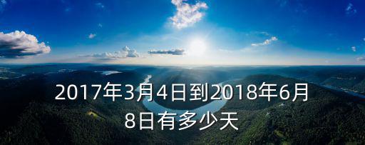 2017年3月4日到2018年6月8日有多少天
