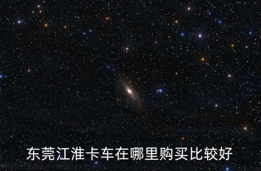 東莞江淮卡車在哪里購買比較好