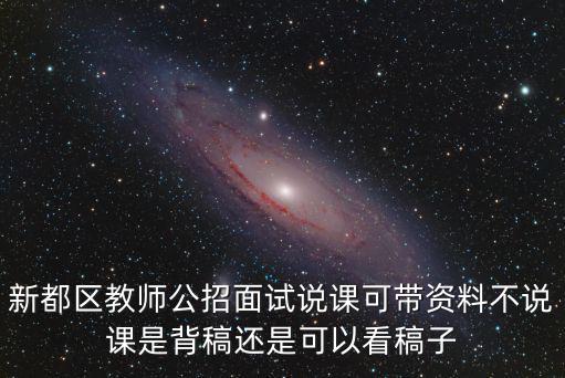新都區教師公招面試說課可帶資料不說課是背稿還是可以看稿子