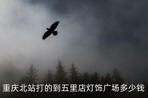 重慶北站打的到五里店燈飾廣場多少錢