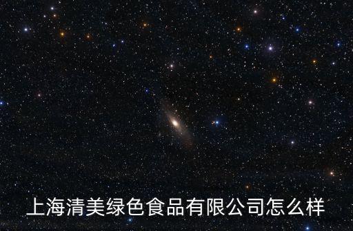 上海清美綠色食品有限公司怎么樣