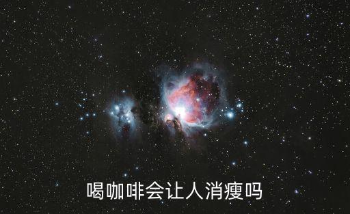喝咖啡會(huì)瘦嗎,咖啡知多少?問與答（13）
