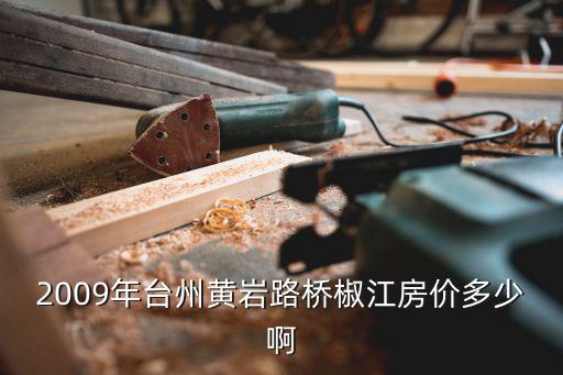 2009年臺州黃巖路橋椒江房價多少啊