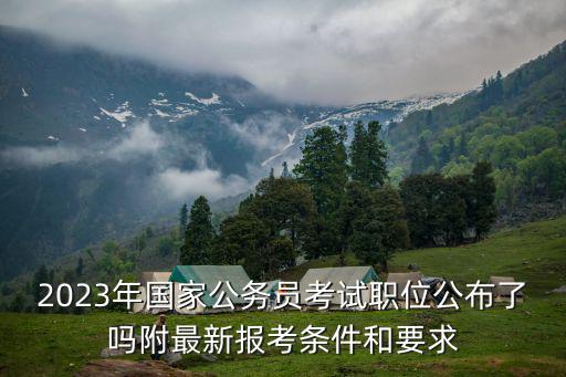 中央遴選2023崗位表，2023年國(guó)考職位表一覽都有哪些崗位哪些崗位熱門