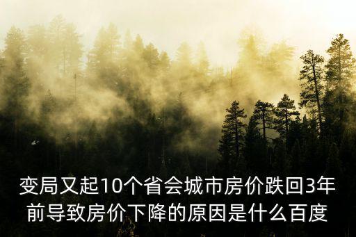 變局又起10個(gè)省會(huì)城市房價(jià)跌回3年前導(dǎo)致房價(jià)下降的原因是什么百度
