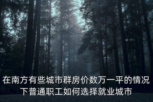在南方有些城市群房價數萬一平的情況下普通職工如何選擇就業城市