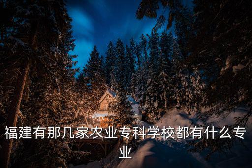 福建有那幾家農(nóng)業(yè)專科學校都有什么專業(yè)