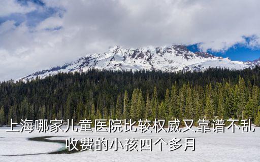 上海哪家兒童醫(yī)院比較權(quán)威又靠譜不亂收費(fèi)的小孩四個(gè)多月
