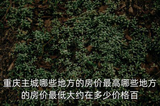 重慶哪個(gè)縣城房?jī)r(jià)最高，重慶現(xiàn)在房?jī)r(jià)最高的是那個(gè)區(qū)