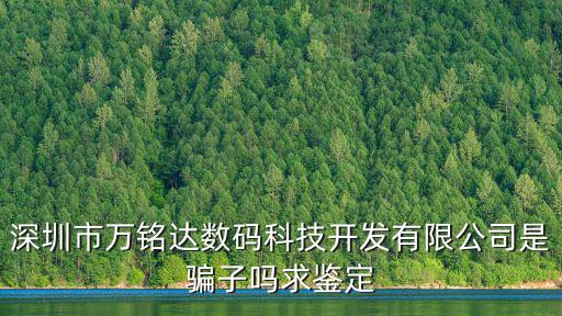深圳市萬銘達數(shù)碼科技開發(fā)有限公司是騙子嗎求鑒定