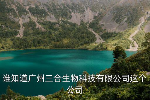 誰(shuí)知道廣州三合生物科技有限公司這個(gè)公司