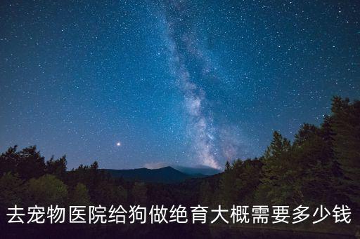 去寵物醫院給狗做絕育大概需要多少錢