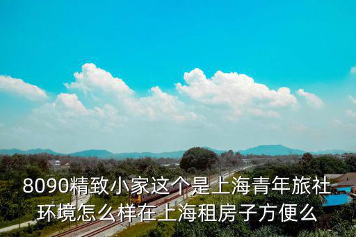 8090精致小家這個是上海青年旅社環境怎么樣在上海租房子方便么