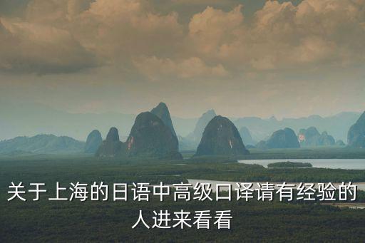 關于上海的日語中高級口譯請有經(jīng)驗的人進來看看