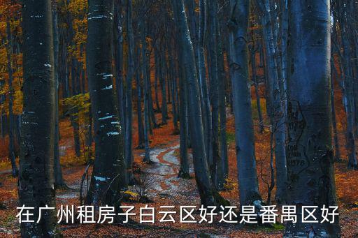 在廣州租房子白云區好還是番禺區好