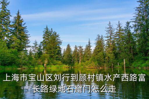 上海市寶山區劉行到顧村鎮水產西路富長路綠地石窟門怎么走