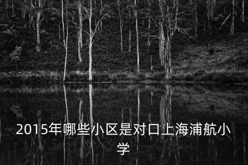 2015年哪些小區(qū)是對口上海浦航小學(xué)