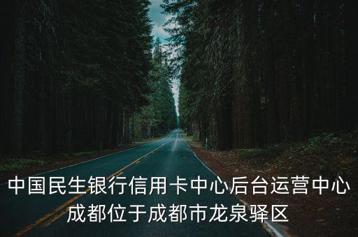 中國民生銀行信用卡中心后臺運營中心成都位于成都市龍泉驛區(qū)