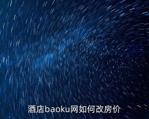 如何改房價，酒店baoku網如何改房價