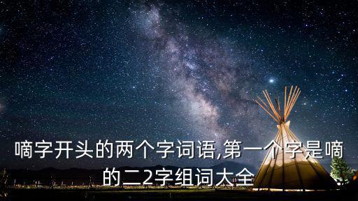 嘀字開頭的兩個字詞語,第一個字是嘀的二2字組詞大全