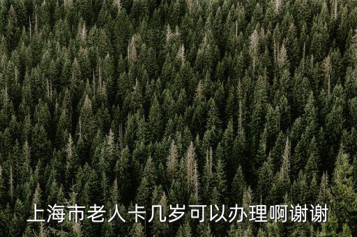 上海市老人卡幾歲可以辦理啊謝謝