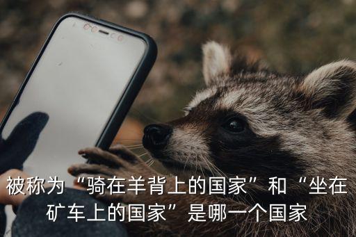 被稱(chēng)為“騎在羊背上的國(guó)家”和“坐在礦車(chē)上的國(guó)家”是哪一個(gè)國(guó)家