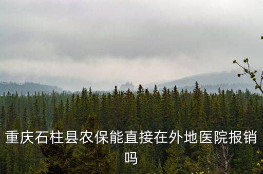 重慶石柱縣農保能直接在外地醫院報銷嗎