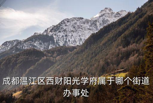 成都溫江區(qū)西財(cái)陽(yáng)光學(xué)府屬于哪個(gè)街道辦事處