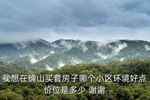 我想在確山買套房子哪個小區環境好點價位是多少 謝謝