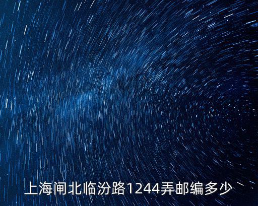 上海市臨汾小區郵政編碼是多少，上海閘北臨汾路1244弄郵編多少