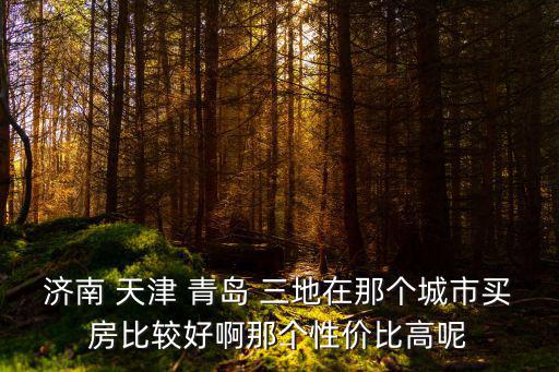 天津和青島哪個房價值高，青島和天津哪更好些