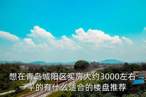 想在青島城陽(yáng)區(qū)買房大約3000左右一平的有什么適合的樓盤推薦