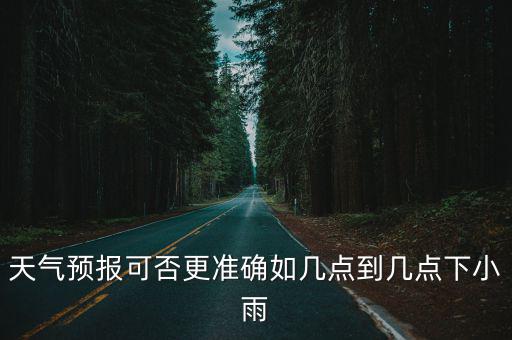 天氣預報可否更準確如幾點到幾點下小雨
