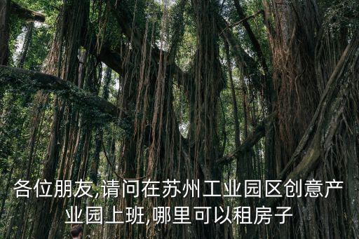 各位朋友,請問在蘇州工業(yè)園區(qū)創(chuàng)意產(chǎn)業(yè)園上班,哪里可以租房子